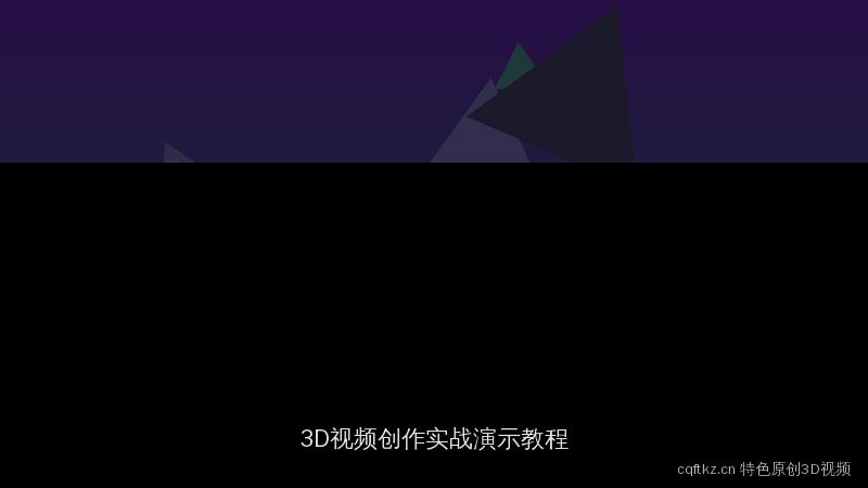 cqftkz.cn 每日大赛特色原创：3D视频创作实战演示