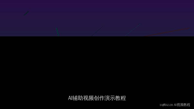 cqftkz.cn 每日精选原创视频：AI辅助视频创作演示